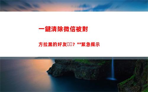 一鍵清除微信被對方拉黑的好友？警方緊急提示(企業微信如何一鍵清除所有的信息)